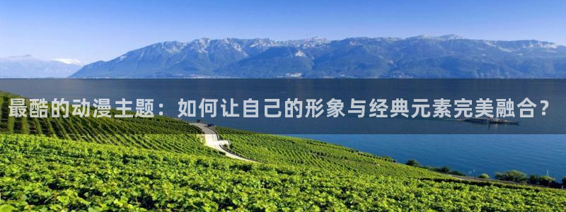 动漫共和国omofun：最酷的动漫主题：如何让自己的形象与经典元素完美融合？
